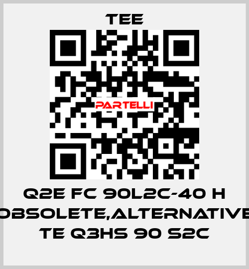 Q2E FC 90L2C-40 H obsolete,alternative TE Q3HS 90 S2C TEE